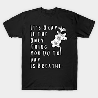 It's Okay If The Only Thing You DO Today Is Breathe - Self-Care Reminder T-Shirt